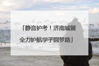 静音护考！济南城管全力护航学子圆梦路