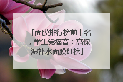 面膜排行榜前十名，学生党福音：高保湿补水面膜红榜