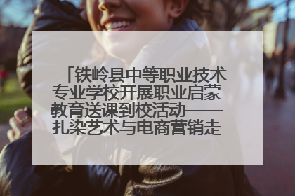 铁岭县中等职业技术专业学校开展职业启蒙教育送课到校活动——扎染艺术与电商营销走进熊官屯镇中心小学
