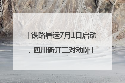 铁路暑运7月1日启动，四川新开三对动卧
