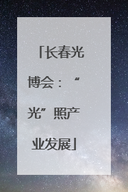 长春光博会：“光”照产业发展