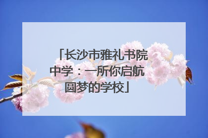 长沙市雅礼书院中学：一所你启航圆梦的学校