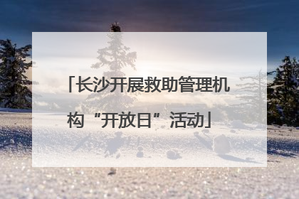 长沙开展救助管理机构“开放日”活动