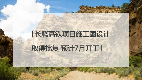 长赣高铁项目施工图设计取得批复 预计7月开工