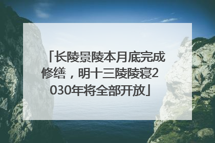 长陵景陵本月底完成修缮，明十三陵陵寝2030年将全部开放