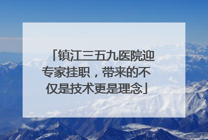 镇江三五九医院迎专家挂职，带来的不仅是技术更是理念