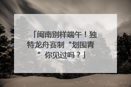 闽南别样端午！独特龙舟赛制“划围青”你见过吗？