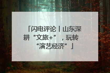 闪电评论丨山东深耕“文旅+”，玩转“演艺经济”