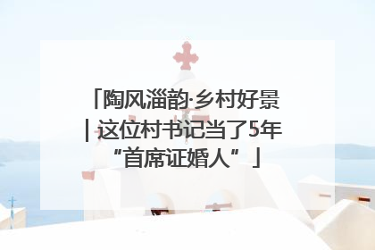 陶风淄韵·乡村好景｜这位村书记当了5年“首席证婚人”