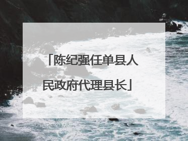 陈纪强任单县人民政府代理县长