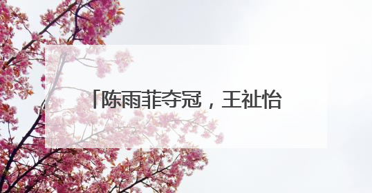 陈雨菲夺冠，王祉怡获亚军！国羽女单时隔11年再度包揽新加坡公开赛冠、亚军