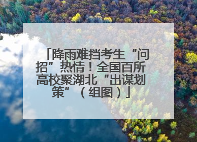 降雨难挡考生“问招”热情！全国百所高校聚湖北“出谋划策”（组图）