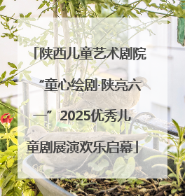 陕西儿童艺术剧院“童心绘剧·陕亮六一”2025优秀儿童剧展演欢乐启幕