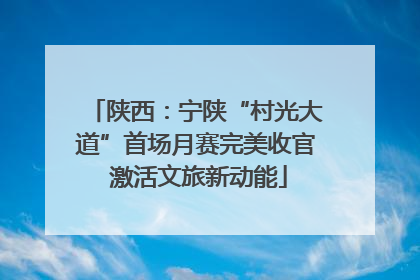 陕西：宁陕“村光大道”首场月赛完美收官 激活文旅新动能