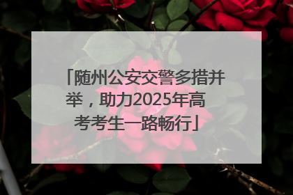 随州公安交警多措并举，助力2025年高考考生一路畅行