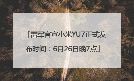 雷军官宣小米YU7正式发布时间：6月26日晚7点