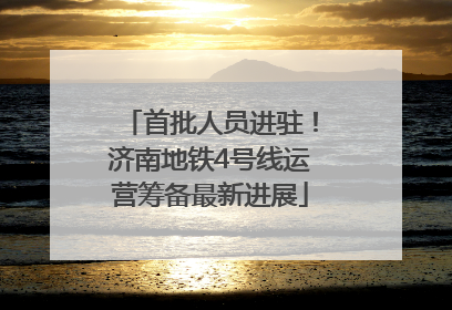 首批人员进驻！济南地铁4号线运营筹备最新进展