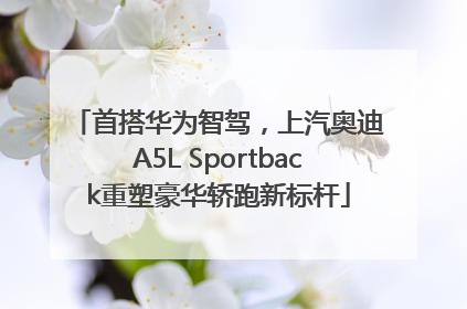 首搭华为智驾，上汽奥迪A5L Sportback重塑豪华轿跑新标杆