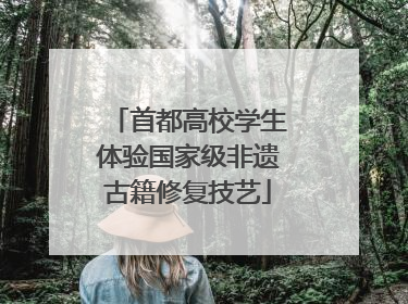 首都高校学生体验国家级非遗古籍修复技艺
