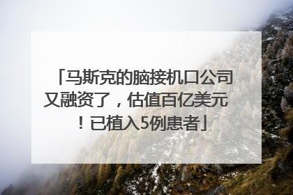 马斯克的脑接机口公司又融资了，估值百亿美元！已植入5例患者