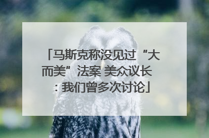 马斯克称没见过“大而美”法案 美众议长：我们曾多次讨论
