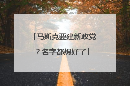 马斯克要建新政党？名字都想好了
