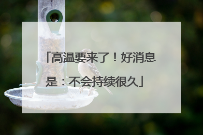 高温要来了！好消息是：不会持续很久