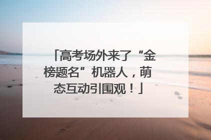 高考场外来了“金榜题名”机器人,萌态互动引围观!