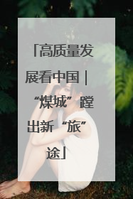 高质量发展看中国｜“煤城”蹚出新“旅”途
