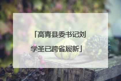高青县委书记刘学圣已跨省履新