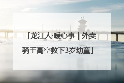 龙江人·暖心事｜外卖骑手高空救下3岁幼童