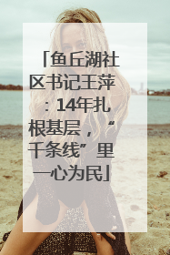 鱼丘湖社区书记王萍：14年扎根基层，“千条线”里一心为民