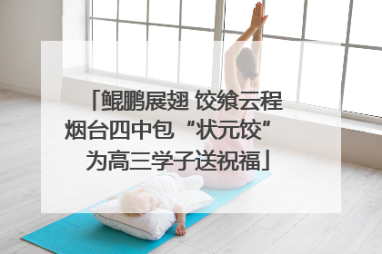 鲲鹏展翅 饺飨云程 烟台四中包“状元饺” 为高三学子送祝福