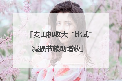 麦田机收大“比武” 减损节粮助增收