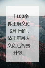 100余件王府文创6月上新，恭王府最大文创店智慧升级