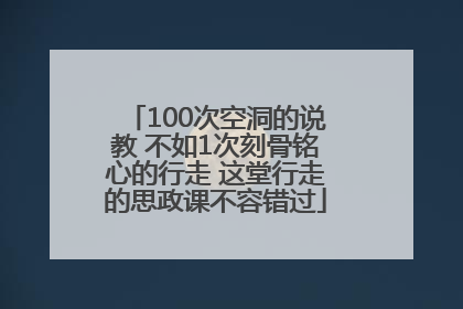 100次空洞的说教 不如1次刻骨铭心的行走 这堂行走的思政课不容错过