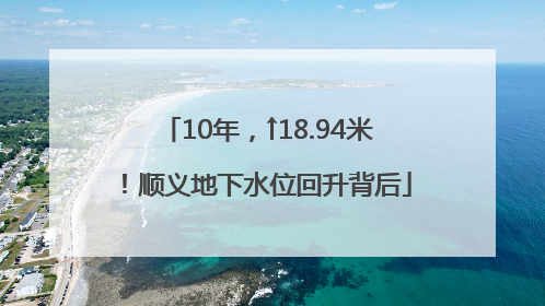 10年，↑18.94米！顺义地下水位回升背后