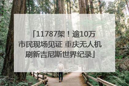 11787架！逾10万市民现场见证 重庆无人机刷新吉尼斯世界纪录