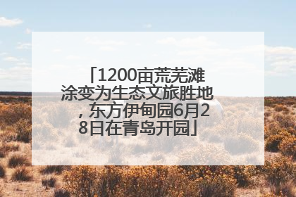 1200亩荒芜滩涂变为生态文旅胜地，东方伊甸园6月28日在青岛开园