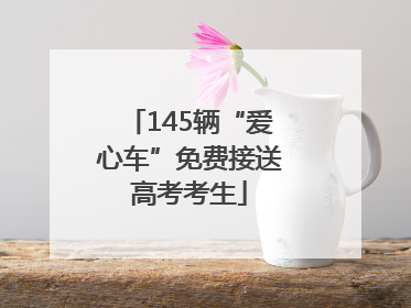 145辆“爱心车”免费接送高考考生