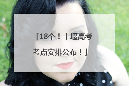 18个！十堰高考考点安排公布！