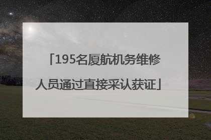 195名厦航机务维修人员通过直接采认获证