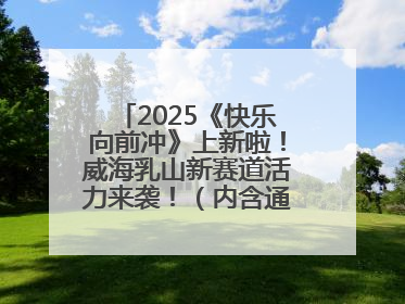 2025《快乐向前冲》上新啦！威海乳山新赛道活力来袭！（内含通关攻略）