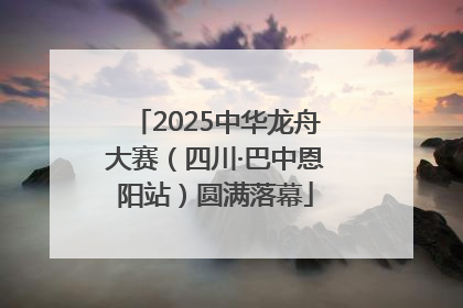 2025中华龙舟大赛（四川·巴中恩阳站）圆满落幕