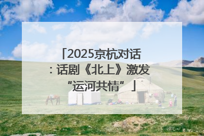 2025京杭对话：话剧《北上》激发“运河共情”