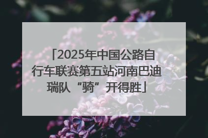 2025年中国公路自行车联赛第五站河南巴迪瑞队“骑”开得胜
