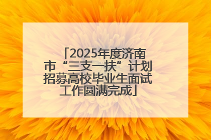 2025年度济南市“三支一扶”计划招募高校毕业生面试工作圆满完成