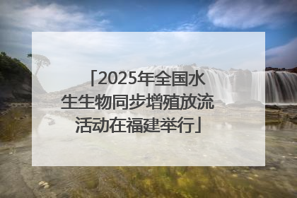 2025年全国水生生物同步增殖放流活动在福建举行