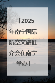 2025年南宁国际航空文旅推介会在南宁举办
