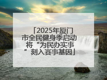 2025年厦门市全民健身季启动 将“为民办实事”刻入赛事基因